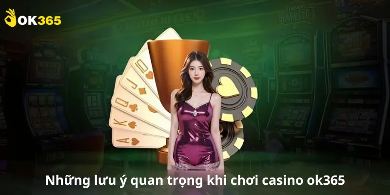 Những lưu ý quan trọng khi chơi casino ok365